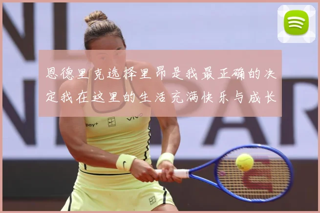 恩德里克选择里昂是我最正确的决定我在这里的生活充满快乐与成长成长观察：最新赛事动态与深度分析