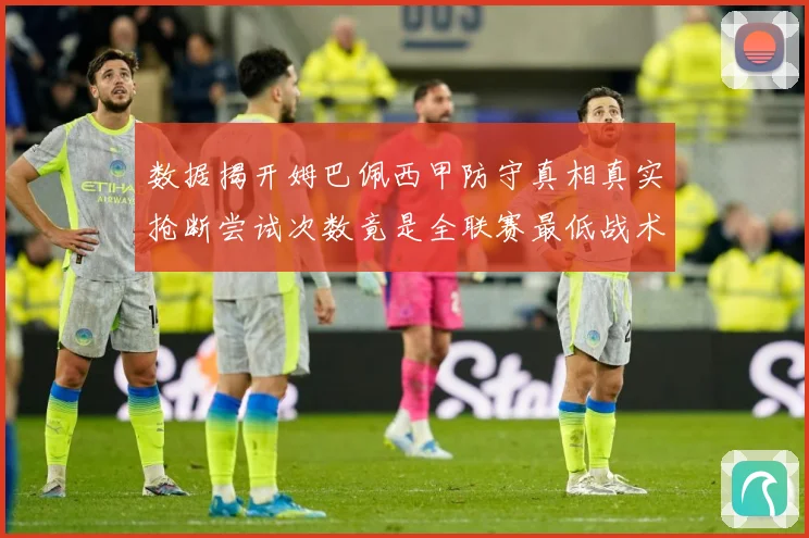 数据揭开姆巴佩西甲防守真相真实抢断尝试次数竟是全联赛最低战术观察：最新赛事动态与深度分析