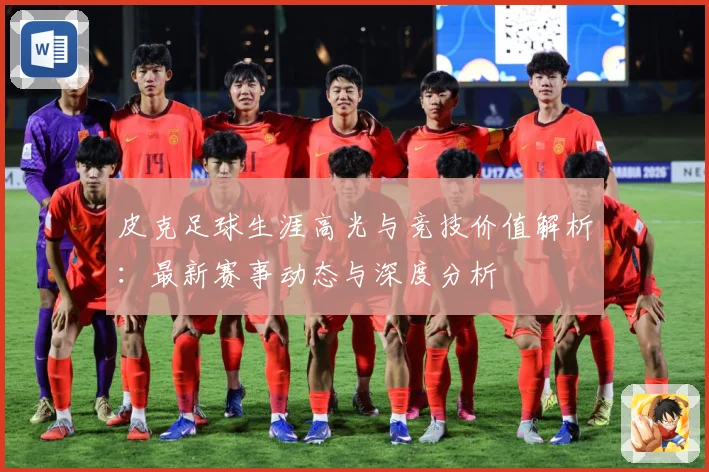皮克足球生涯高光与竞技价值解析：最新赛事动态与深度分析