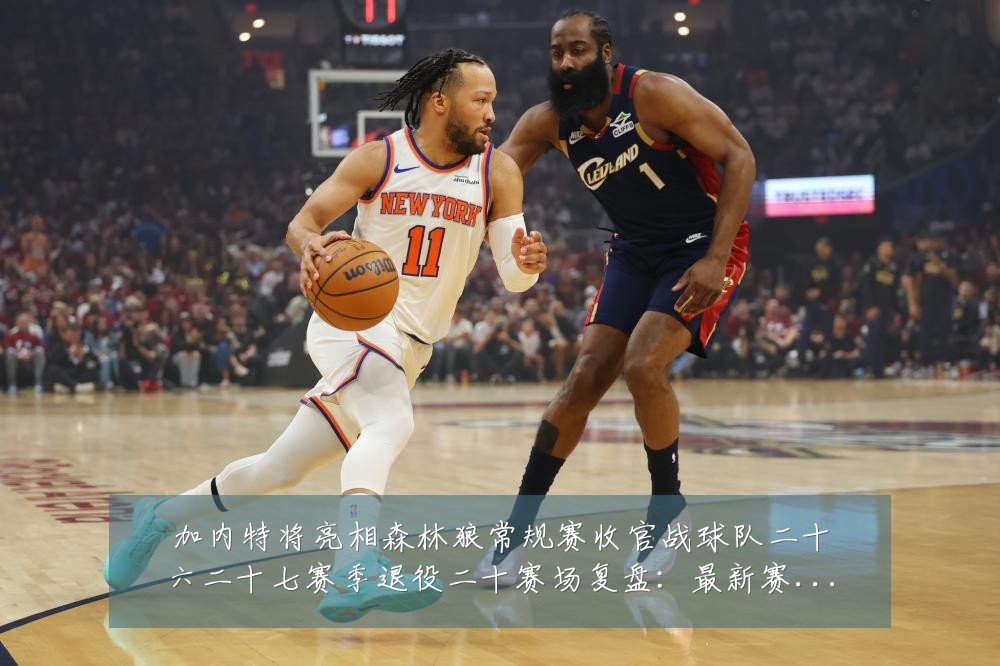 加内特将亮相森林狼常规赛收官战球队二十六二十七赛季退役二十赛场复盘：最新赛事动态与深度分析