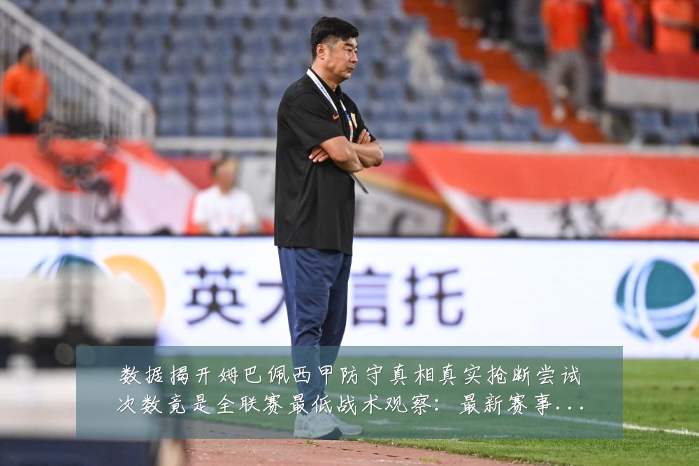 数据揭开姆巴佩西甲防守真相真实抢断尝试次数竟是全联赛最低战术观察：最新赛事动态与深度分析