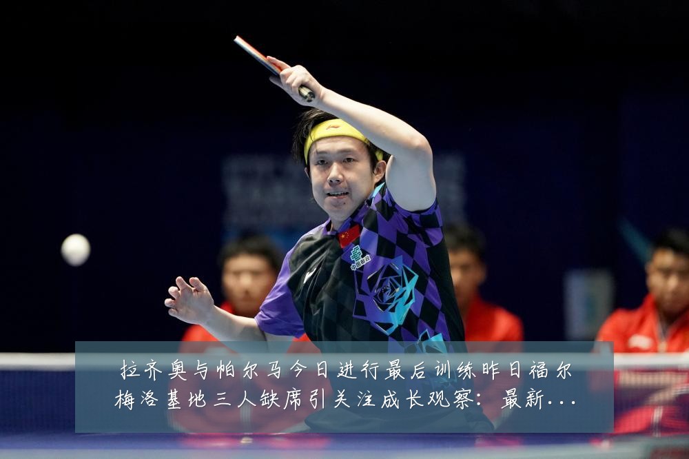 拉齐奥与帕尔马今日进行最后训练昨日福尔梅洛基地三人缺席引关注成长观察：最新赛事动态与深度分析